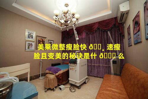 美莱微整瘦脸快 🕸 速瘦脸且变美的秘诀是什 🐈 么